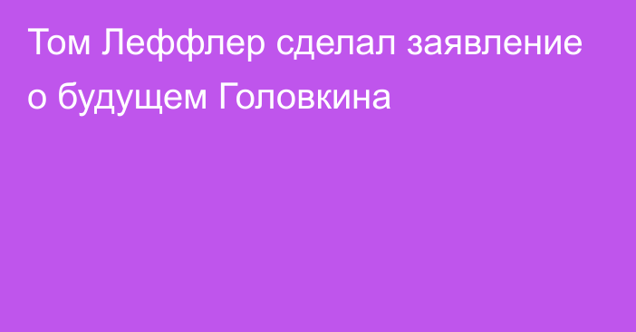 Том Леффлер сделал заявление о будущем Головкина