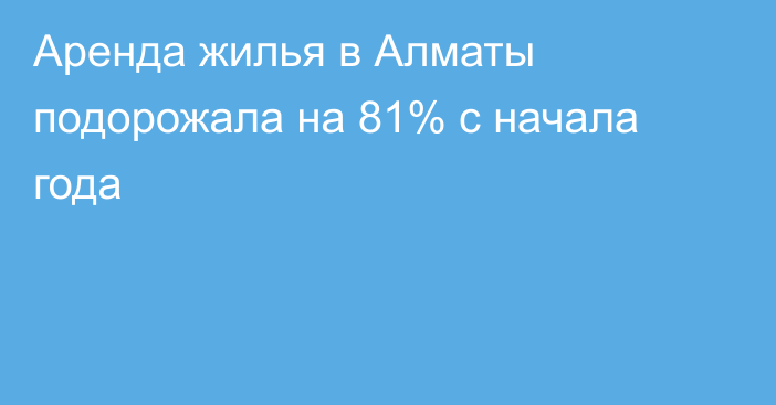 Аренда жилья в Алматы подорожала на 81% с начала года