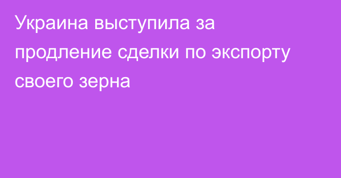 Украина выступила за продление сделки по экспорту своего зерна