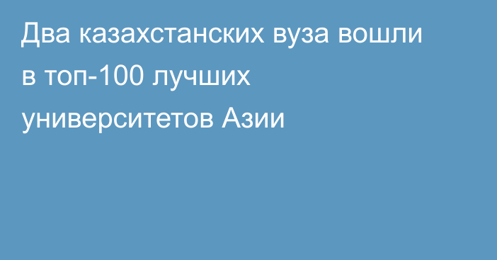 Два казахстанских вуза вошли в топ-100 лучших университетов Азии