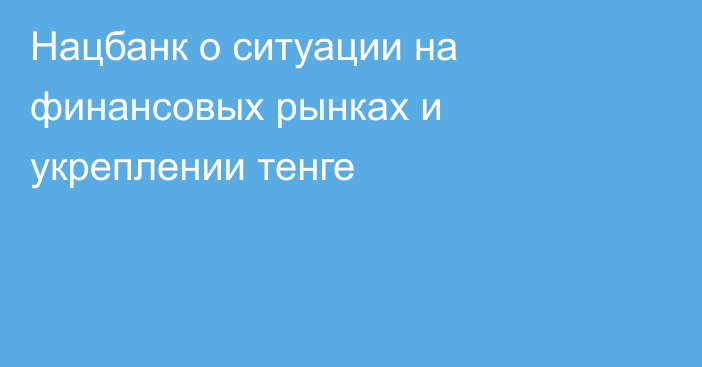 Нацбанк о ситуации на финансовых рынках и укреплении тенге