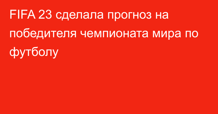 FIFA 23 сделала прогноз на победителя чемпионата мира по футболу