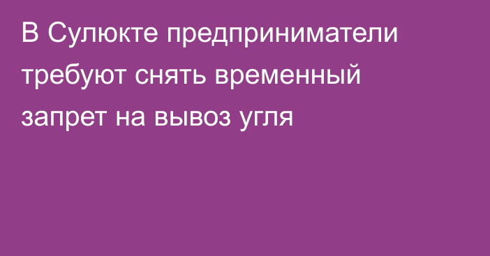 В Сулюкте предприниматели требуют снять временный запрет на вывоз угля