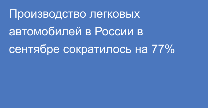 Производство легковых автомобилей в России в сентябре сократилось на 77%