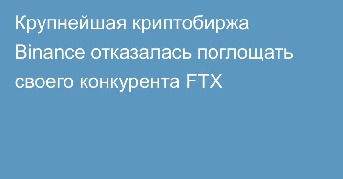 Крупнейшая криптобиржа Binance отказалась поглощать своего конкурента FTX