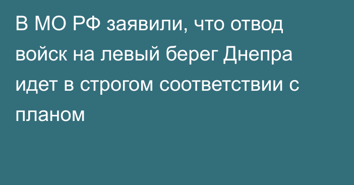 В МО РФ заявили, что отвод войск на левый берег Днепра идет в строгом соответствии с планом