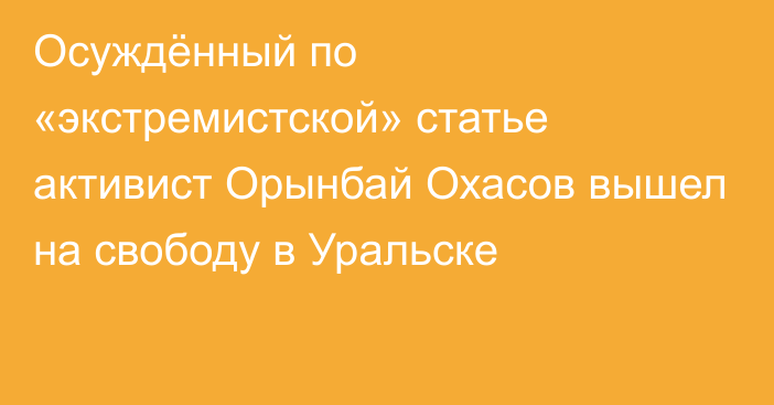 Осуждённый по «экстремистской» статье активист Орынбай Охасов вышел на свободу в Уральске