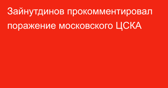 Зайнутдинов прокомментировал поражение московского ЦСКА