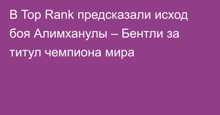 В Top Rank предсказали исход боя Алимханулы – Бентли за титул чемпиона мира