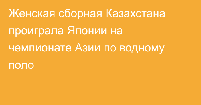 Женская сборная Казахстана проиграла Японии на чемпионате Азии по водному поло