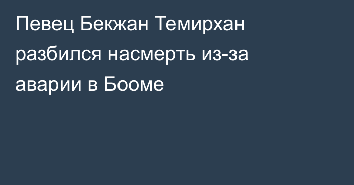 Певец Бекжан Темирхан разбился насмерть из-за аварии в Бооме