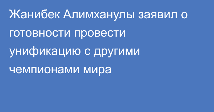 Жанибек Алимханулы заявил о готовности провести унификацию с другими чемпионами мира