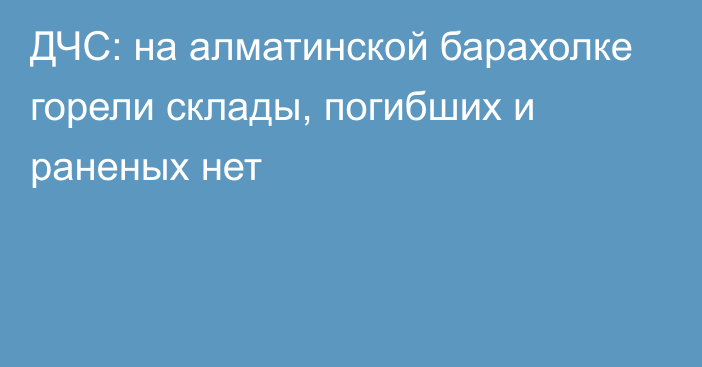 ДЧС: на алматинской барахолке горели склады, погибших и раненых нет