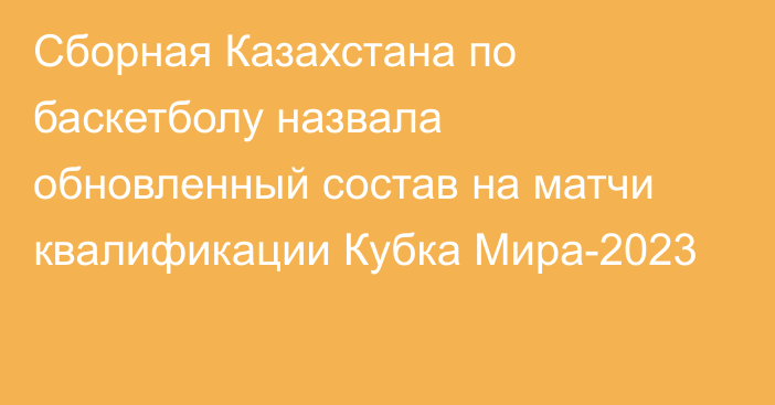 Сборная Казахстана по баскетболу назвала обновленный состав на матчи квалификации Кубка Мира-2023