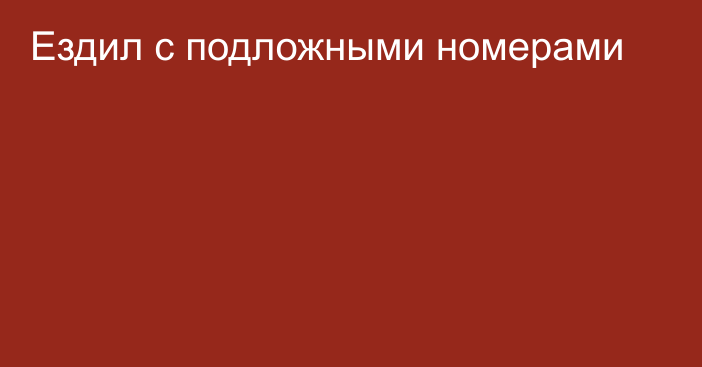 Ездил с подложными номерами