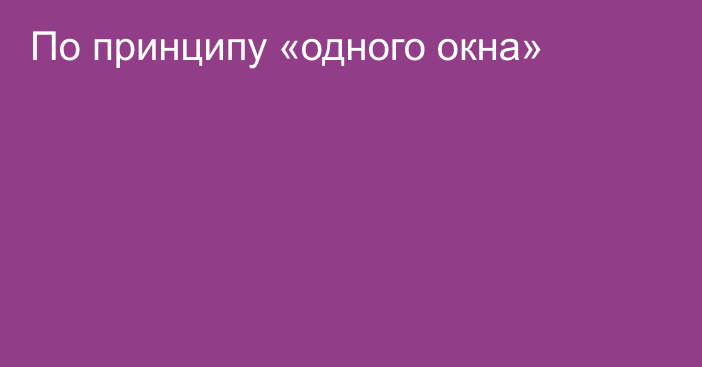 По принципу «одного окна»