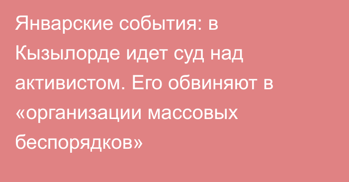 Январские события: в Кызылорде идет суд над активистом. Его обвиняют в «организации массовых беспорядков»