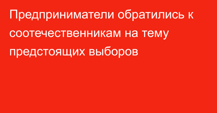 Предприниматели обратились к соотечественникам на тему предстоящих выборов