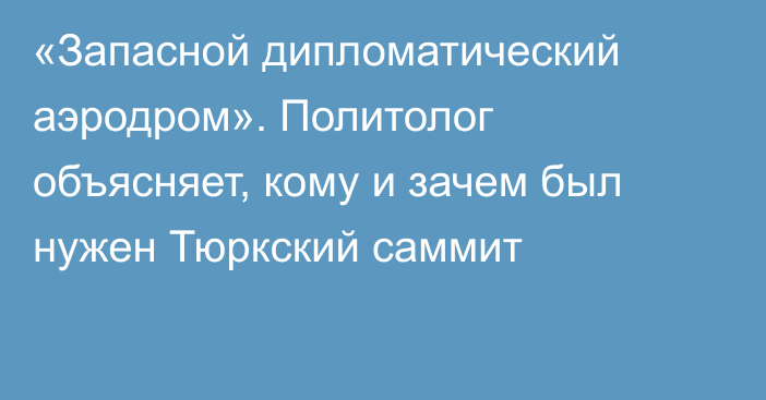 «Запасной дипломатический аэродром». Политолог объясняет, кому и зачем был нужен Тюркский саммит