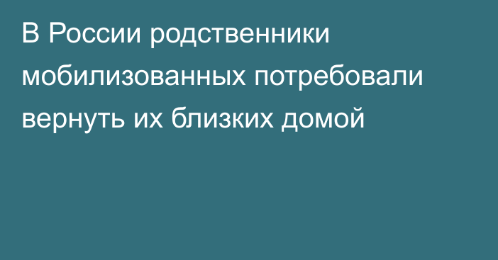 В России родственники мобилизованных потребовали вернуть их близких домой