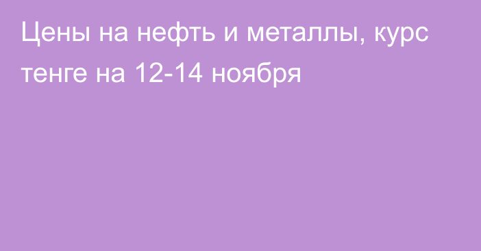 Цены на нефть и металлы, курс тенге на 12-14 ноября