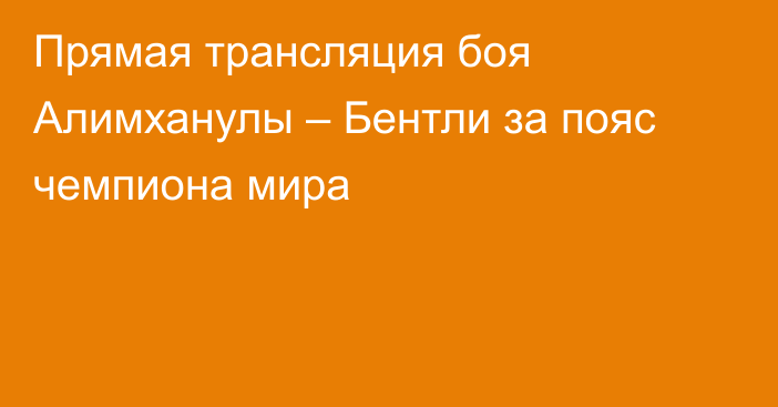 Прямая трансляция боя Алимханулы – Бентли за пояс чемпиона мира