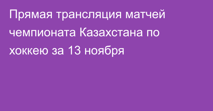 Прямая трансляция матчей чемпионата Казахстана по хоккею за 13 ноября