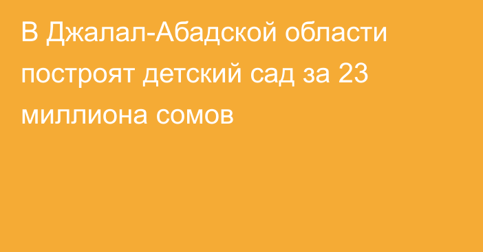 В Джалал-Абадской области построят детский сад за 23 миллиона сомов