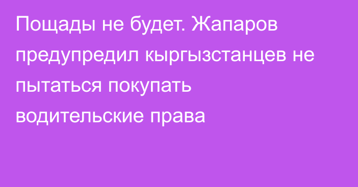 Пощады не будет. Жапаров предупредил кыргызстанцев не пытаться покупать водительские права