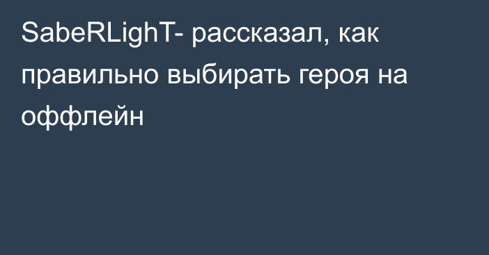 SabeRLighT- рассказал, как правильно выбирать героя на оффлейн