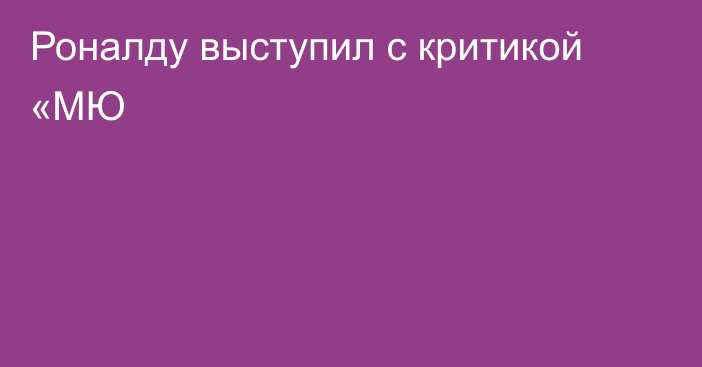 Роналду выступил с критикой «МЮ