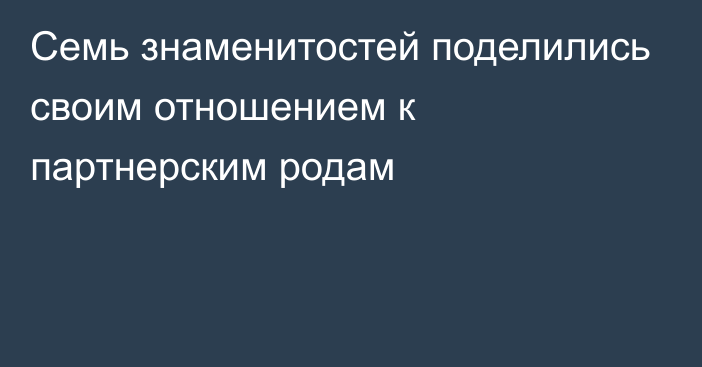 Семь знаменитостей поделились своим отношением к партнерским родам