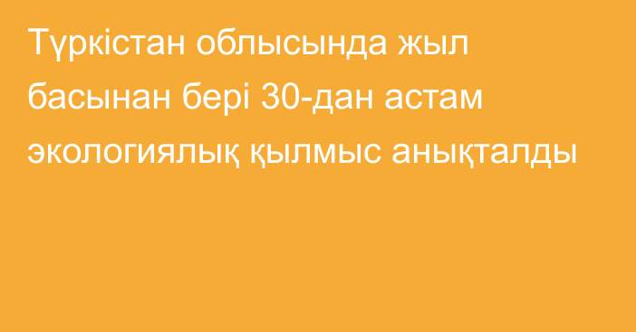 Түркістан облысында жыл басынан бері 30-дан астам экологиялық қылмыс анықталды