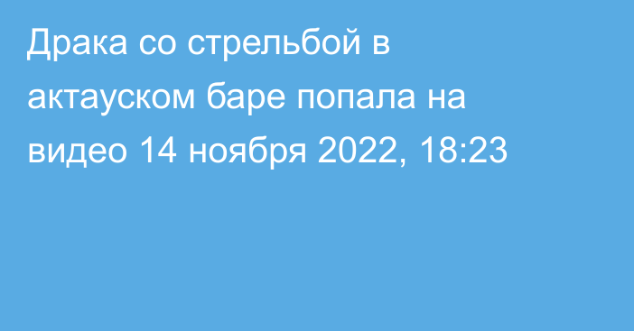 Драка со стрельбой в актауском баре попала на видео
                14 ноября 2022, 18:23