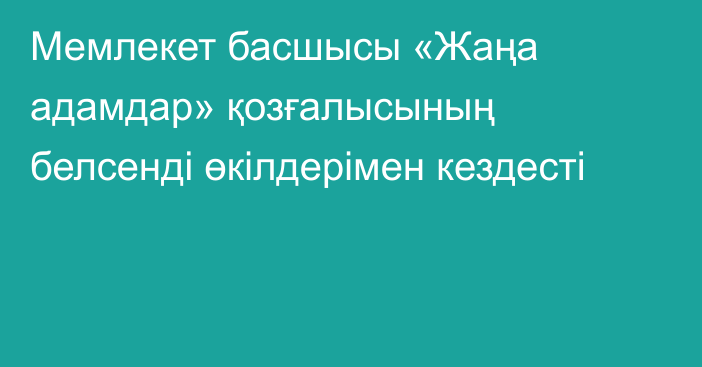 Мемлекет басшысы «Жаңа адамдар» қозғалысының белсенді өкілдерімен кездесті