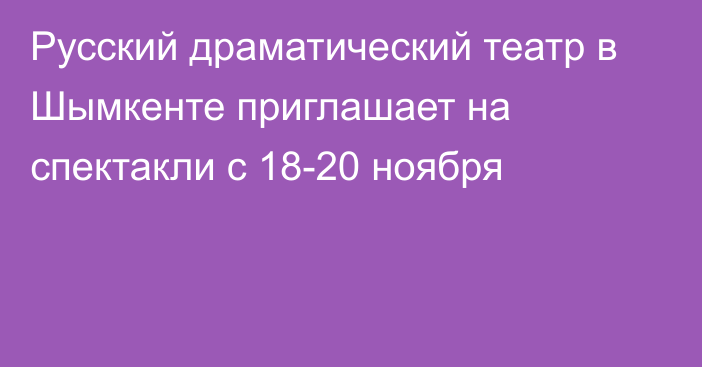 Русский драматический театр в Шымкенте приглашает на спектакли с 18-20 ноября