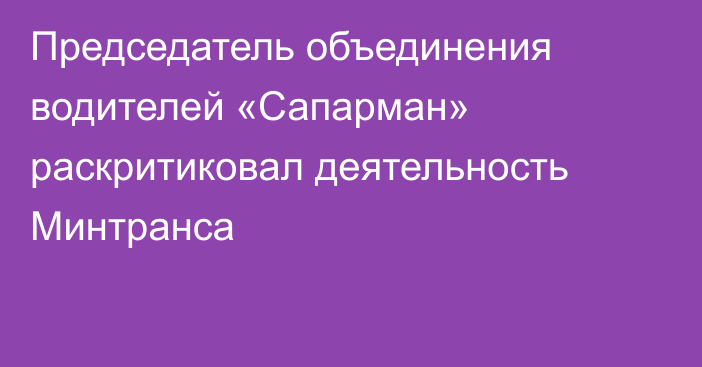 Председатель объединения водителей «Сапарман» раскритиковал деятельность Минтранса