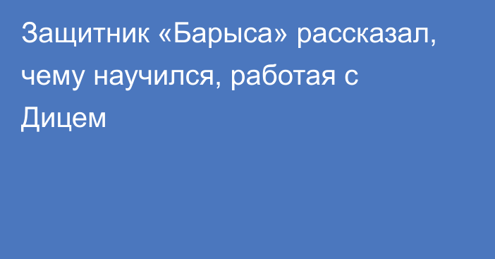 Защитник «Барыса» рассказал, чему научился, работая с Дицем