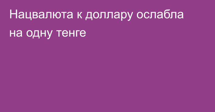 Нацвалюта к доллару ослабла на одну тенге