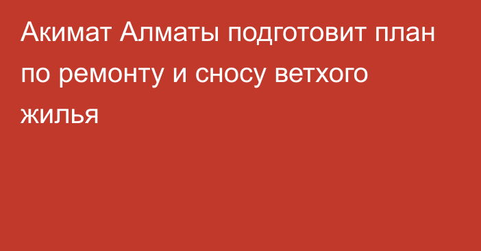 Акимат Алматы подготовит план по ремонту и сносу ветхого жилья