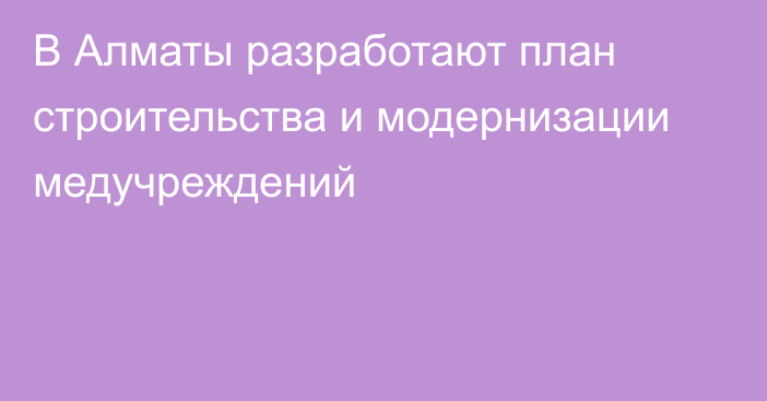 В Алматы разработают план строительства и модернизации медучреждений