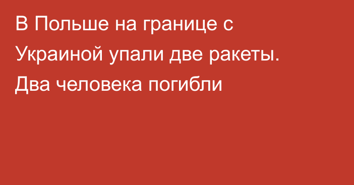 В Польше на границе с Украиной упали две ракеты. Два человека погибли