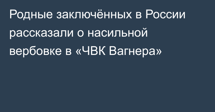 Родные заключённых в России рассказали о насильной вербовке в «ЧВК Вагнера»