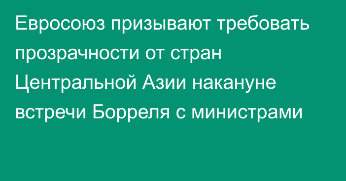 Евросоюз призывают требовать прозрачности от стран Центральной Азии накануне встречи Борреля с министрами