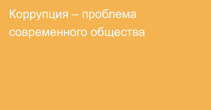 Коррупция – проблема современного общества