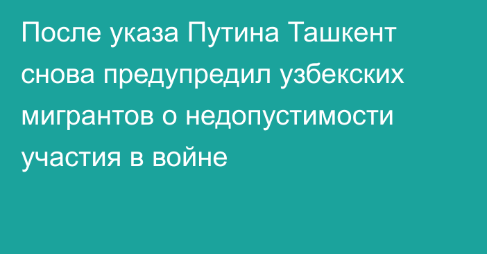 После указа Путина Ташкент снова предупредил узбекских мигрантов о недопустимости участия в войне