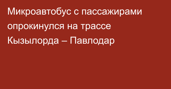 Микроавтобус с пассажирами опрокинулся на трассе Кызылорда – Павлодар