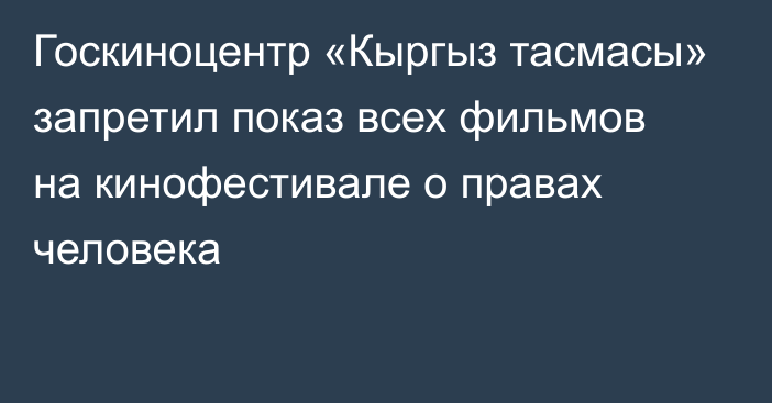 Госкиноцентр «Кыргыз тасмасы» запретил показ всех фильмов на кинофестивале о правах человека