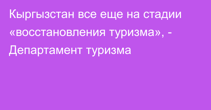 Кыргызстан все еще на стадии «восстановления туризма», - Департамент туризма