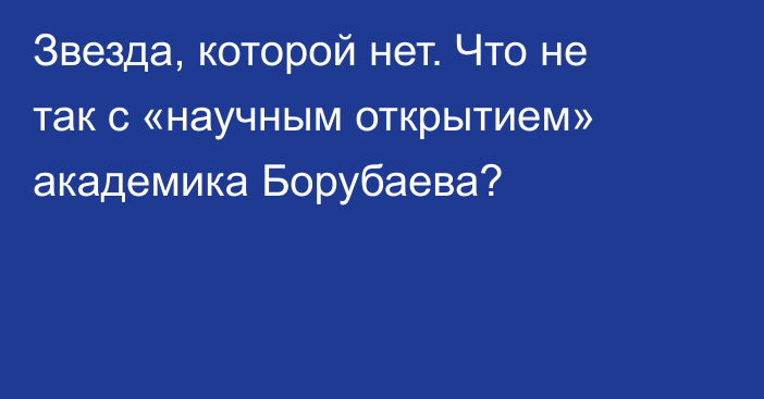 Звезда, которой нет. Что не так с «научным открытием» академика Борубаева?